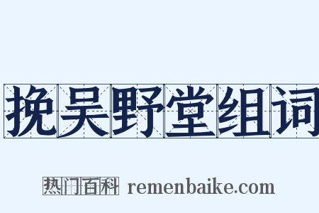 挽吴野堂组词是什么意思的图片